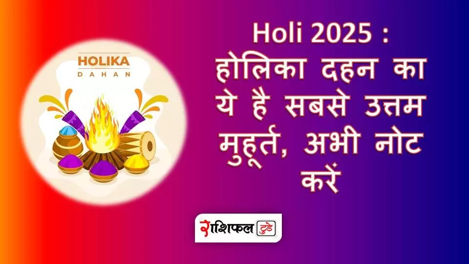 Holi 2025 : होलिका दहन का ये है सबसे उत्तम मुहूर्त, अभी नोट करें